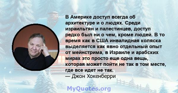 В Америке доступ всегда об архитектуре и о людях. Среди израильтян и палестинцев, доступ редко был ни о чем, кроме людей. В то время как в США инвалидная коляска выделяется как явно отдельный опыт от мейнстрима, в