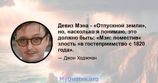 Девиз Мэна - «Отпускной земли», но, насколько я понимаю, это должно быть: «Мэн: поместив« злость »в гостеприимство с 1820 года».