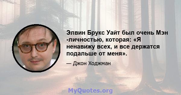 Элвин Брукс Уайт был очень Мэн -личностью, которая: «Я ненавижу всех, и все держатся подальше от меня».