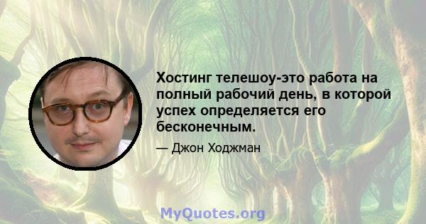 Хостинг телешоу-это работа на полный рабочий день, в которой успех определяется его бесконечным.