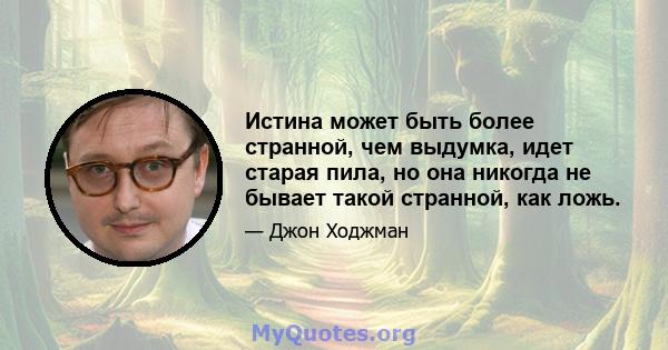 Истина может быть более странной, чем выдумка, идет старая пила, но она никогда не бывает такой странной, как ложь.