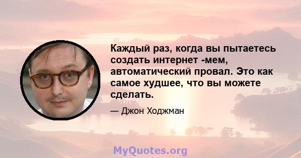 Каждый раз, когда вы пытаетесь создать интернет -мем, автоматический провал. Это как самое худшее, что вы можете сделать.