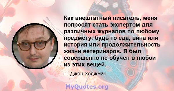 Как внештатный писатель, меня попросят стать экспертом для различных журналов по любому предмету, будь то еда, вина или история или продолжительность жизни ветеринаров. Я был совершенно не обучен в любой из этих вещей.