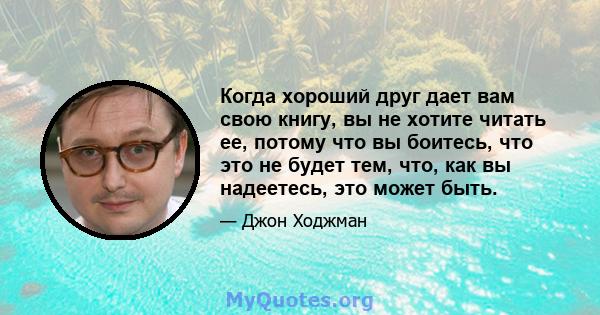 Когда хороший друг дает вам свою книгу, вы не хотите читать ее, потому что вы боитесь, что это не будет тем, что, как вы надеетесь, это может быть.