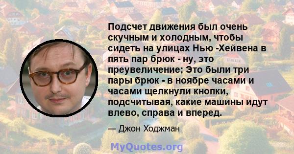 Подсчет движения был очень скучным и холодным, чтобы сидеть на улицах Нью -Хейвена в пять пар брюк - ну, это преувеличение; Это были три пары брюк - в ноябре часами и часами щелкнули кнопки, подсчитывая, какие машины