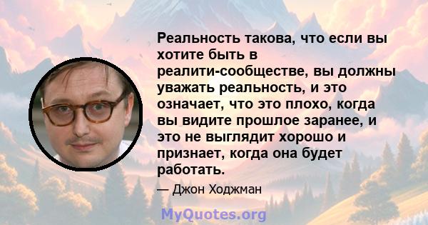 Реальность такова, что если вы хотите быть в реалити-сообществе, вы должны уважать реальность, и это означает, что это плохо, когда вы видите прошлое заранее, и это не выглядит хорошо и признает, когда она будет