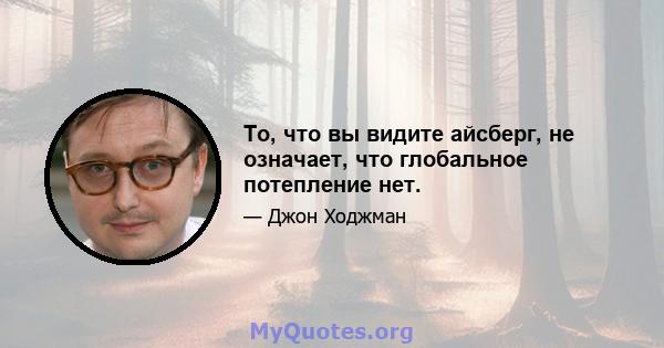 То, что вы видите айсберг, не означает, что глобальное потепление нет.