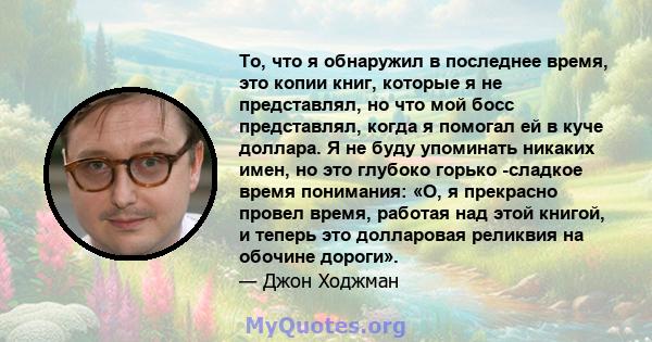 То, что я обнаружил в последнее время, это копии книг, которые я не представлял, но что мой босс представлял, когда я помогал ей в куче доллара. Я не буду упоминать никаких имен, но это глубоко горько -сладкое время