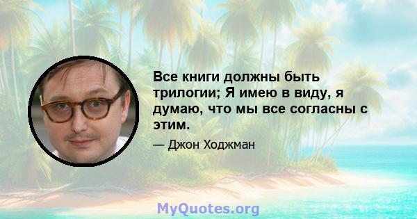 Все книги должны быть трилогии; Я имею в виду, я думаю, что мы все согласны с этим.