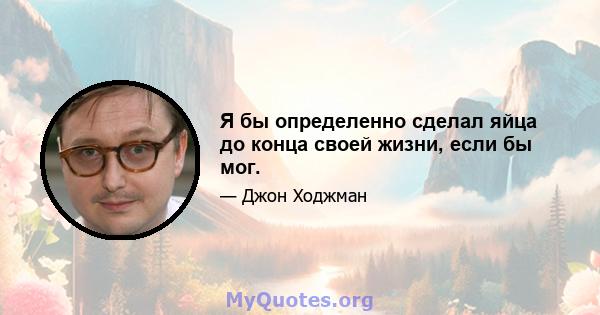 Я бы определенно сделал яйца до конца своей жизни, если бы мог.