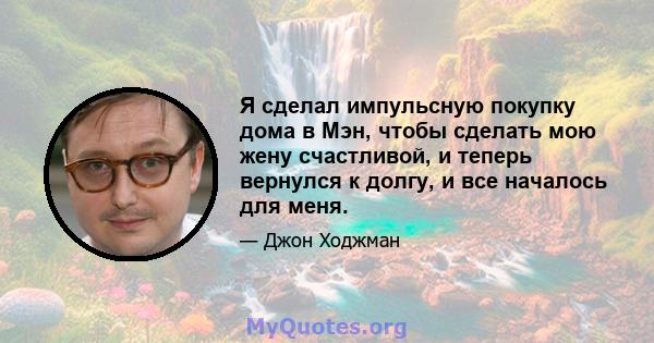 Я сделал импульсную покупку дома в Мэн, чтобы сделать мою жену счастливой, и теперь вернулся к долгу, и все началось для меня.