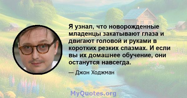 Я узнал, что новорожденные младенцы закатывают глаза и двигают головой и руками в коротких резких спазмах. И если вы их домашнее обучение, они останутся навсегда.