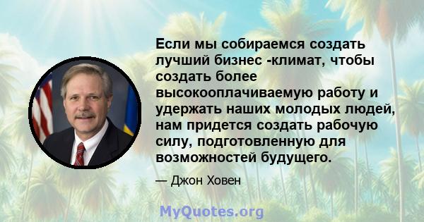 Если мы собираемся создать лучший бизнес -климат, чтобы создать более высокооплачиваемую работу и удержать наших молодых людей, нам придется создать рабочую силу, подготовленную для возможностей будущего.