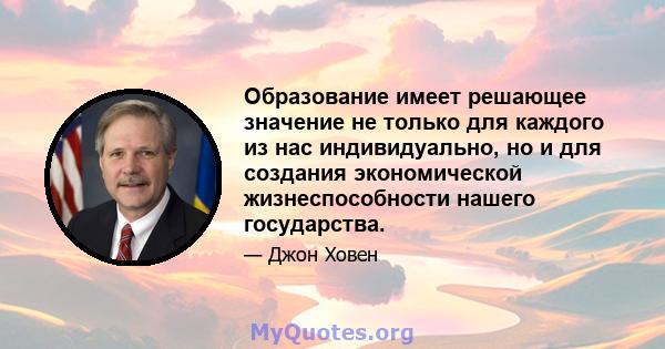 Образование имеет решающее значение не только для каждого из нас индивидуально, но и для создания экономической жизнеспособности нашего государства.