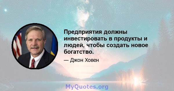 Предприятия должны инвестировать в продукты и людей, чтобы создать новое богатство.