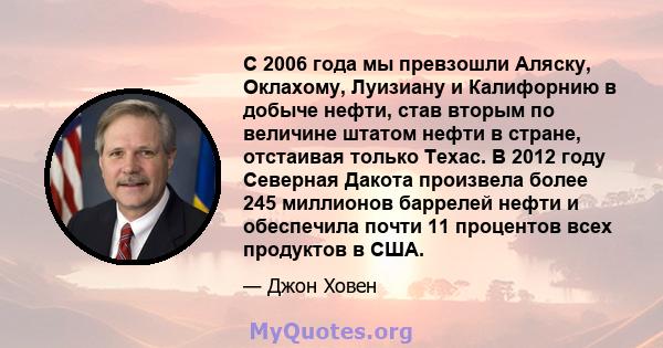 С 2006 года мы превзошли Аляску, Оклахому, Луизиану и Калифорнию в добыче нефти, став вторым по величине штатом нефти в стране, отстаивая только Техас. В 2012 году Северная Дакота произвела более 245 миллионов баррелей