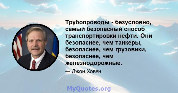 Трубопроводы - безусловно, самый безопасный способ транспортировки нефти. Они безопаснее, чем танкеры, безопаснее, чем грузовики, безопаснее, чем железнодорожные.