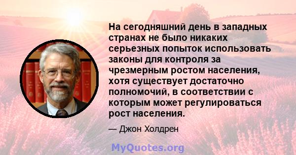 На сегодняшний день в западных странах не было никаких серьезных попыток использовать законы для контроля за чрезмерным ростом населения, хотя существует достаточно полномочий, в соответствии с которым может