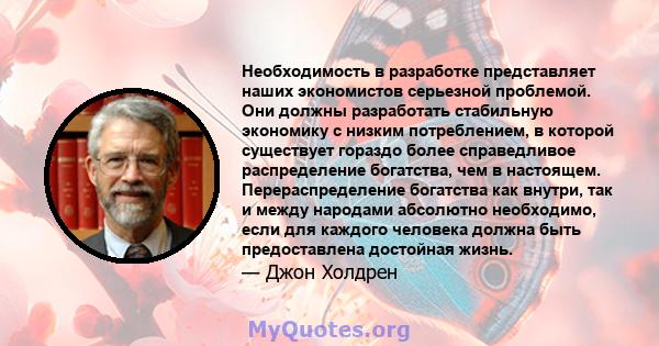 Необходимость в разработке представляет наших экономистов серьезной проблемой. Они должны разработать стабильную экономику с низким потреблением, в которой существует гораздо более справедливое распределение богатства,