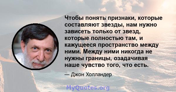 Чтобы понять признаки, которые составляют звезды, нам нужно зависеть только от звезд, которые полностью там, и кажущееся пространство между ними. Между ними никогда не нужны границы, озадачивая наше чувство того, что