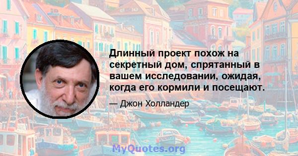 Длинный проект похож на секретный дом, спрятанный в вашем исследовании, ожидая, когда его кормили и посещают.