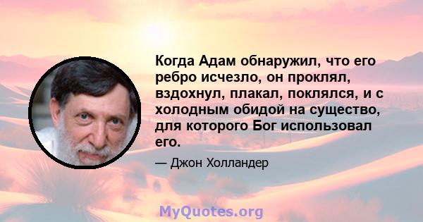 Когда Адам обнаружил, что его ребро исчезло, он проклял, вздохнул, плакал, поклялся, и с холодным обидой на существо, для которого Бог использовал его.