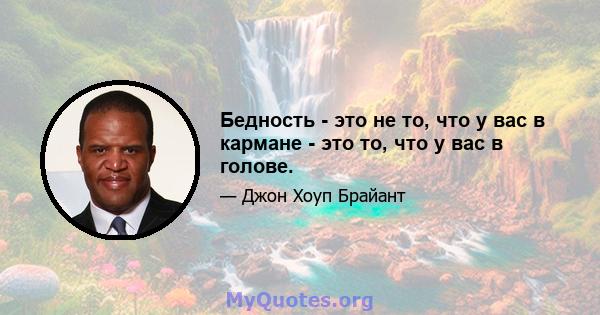 Бедность - это не то, что у вас в кармане - это то, что у вас в голове.