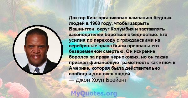 Доктор Кинг организовал кампанию бедных людей в 1968 году, чтобы закрыть Вашингтон, округ Колумбия и заставлять законодателей бороться с бедностью. Его усилия по переходу с гражданскими на серебряные права были прерваны 