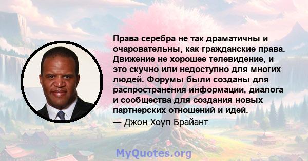 Права серебра не так драматичны и очаровательны, как гражданские права. Движение не хорошее телевидение, и это скучно или недоступно для многих людей. Форумы были созданы для распространения информации, диалога и