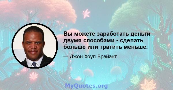 Вы можете заработать деньги двумя способами - сделать больше или тратить меньше.