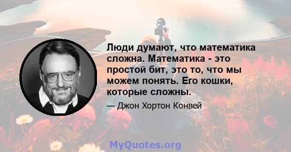 Люди думают, что математика сложна. Математика - это простой бит, это то, что мы можем понять. Его кошки, которые сложны.