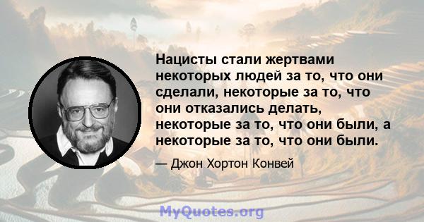 Нацисты стали жертвами некоторых людей за то, что они сделали, некоторые за то, что они отказались делать, некоторые за то, что они были, а некоторые за то, что они были.