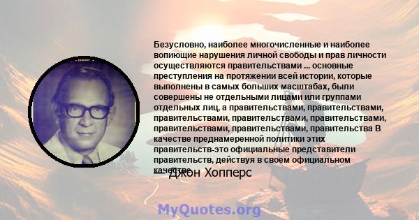 Безусловно, наиболее многочисленные и наиболее вопиющие нарушения личной свободы и прав личности осуществляются правительствами ... основные преступления на протяжении всей истории, которые выполнены в самых больших