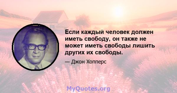 Если каждый человек должен иметь свободу, он также не может иметь свободы лишить других их свободы.