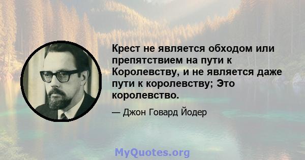 Крест не является обходом или препятствием на пути к Королевству, и не является даже пути к королевству; Это королевство.