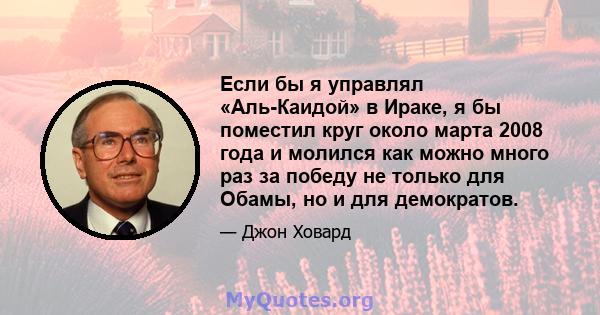 Если бы я управлял «Аль-Каидой» в Ираке, я бы поместил круг около марта 2008 года и молился как можно много раз за победу не только для Обамы, но и для демократов.