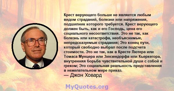 Крест верующего больше не является любым видом страданий, болезни или напряжения, подшипник которого требуется. Крест верующего должен быть, как и его Господь, цена его социального несоответствия. Это не так, как