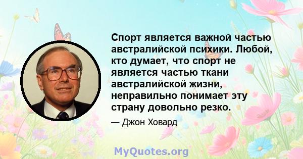 Спорт является важной частью австралийской психики. Любой, кто думает, что спорт не является частью ткани австралийской жизни, неправильно понимает эту страну довольно резко.