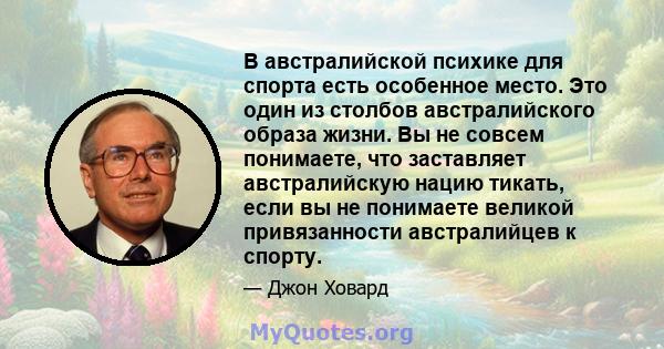 В австралийской психике для спорта есть особенное место. Это один из столбов австралийского образа жизни. Вы не совсем понимаете, что заставляет австралийскую нацию тикать, если вы не понимаете великой привязанности