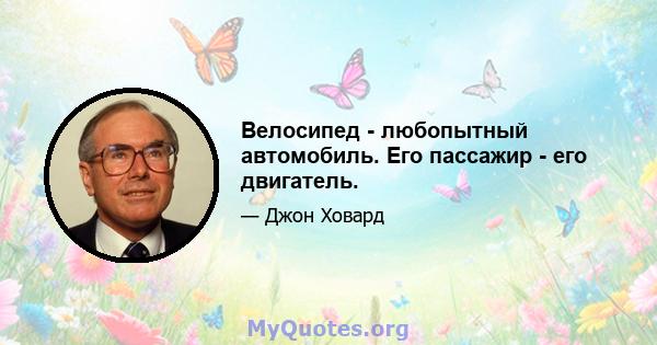 Велосипед - любопытный автомобиль. Его пассажир - его двигатель.