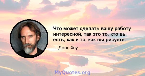 Что может сделать вашу работу интересной, так это то, кто вы есть, как и то, как вы рисуете.