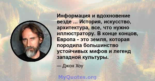 Информация и вдохновение везде ... История, искусство, архитектура, все, что нужно иллюстратору. В конце концов, Европа - это земля, которая породила большинство устойчивых мифов и легенд западной культуры.