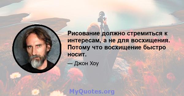 Рисование должно стремиться к интересам, а не для восхищения. Потому что восхищение быстро носит.