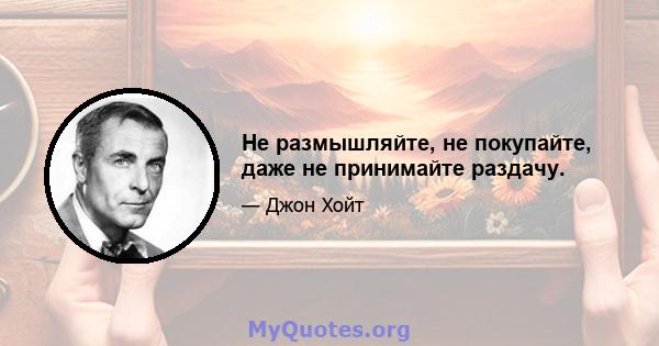 Не размышляйте, не покупайте, даже не принимайте раздачу.