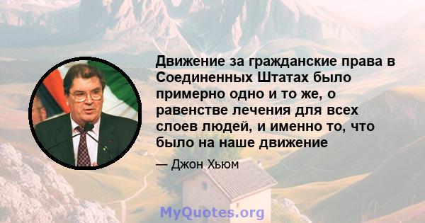 Движение за гражданские права в Соединенных Штатах было примерно одно и то же, о равенстве лечения для всех слоев людей, и именно то, что было на наше движение