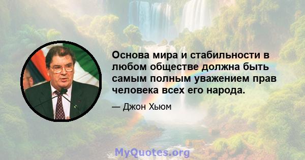 Основа мира и стабильности в любом обществе должна быть самым полным уважением прав человека всех его народа.