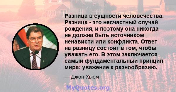 Разница в сущности человечества. Разница - это несчастный случай рождения, и поэтому она никогда не должна быть источником ненависти или конфликта. Ответ на разницу состоит в том, чтобы уважать его. В этом заключается