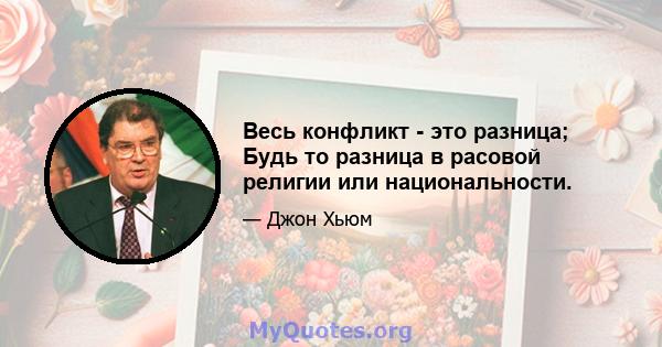 Весь конфликт - это разница; Будь то разница в расовой религии или национальности.