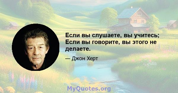 Если вы слушаете, вы учитесь; Если вы говорите, вы этого не делаете.