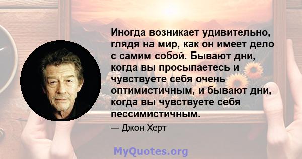 Иногда возникает удивительно, глядя на мир, как он имеет дело с самим собой. Бывают дни, когда вы просыпаетесь и чувствуете себя очень оптимистичным, и бывают дни, когда вы чувствуете себя пессимистичным.